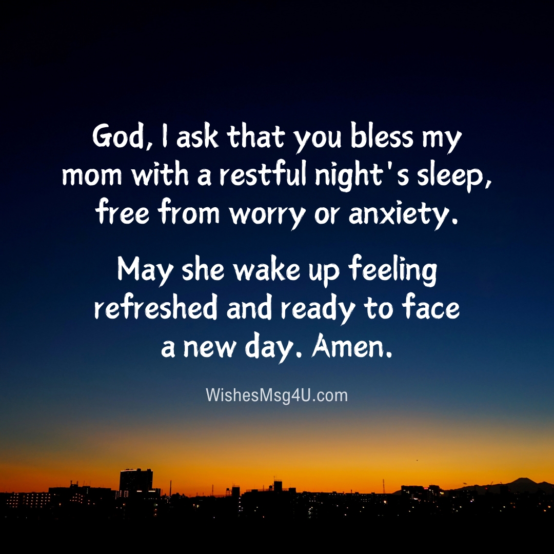 God, I ask that you bless my mom with a restful night's sleep, free from worry or anxiety. Good Night Mom.