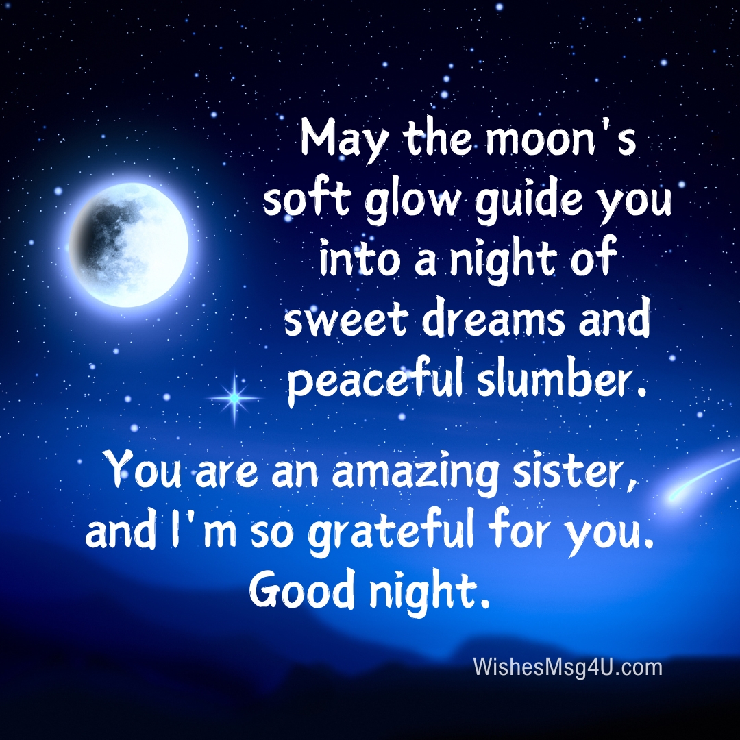 May the moon's soft glow guide you into a night of sweet dreams and peaceful slumber. Good Night Sister.