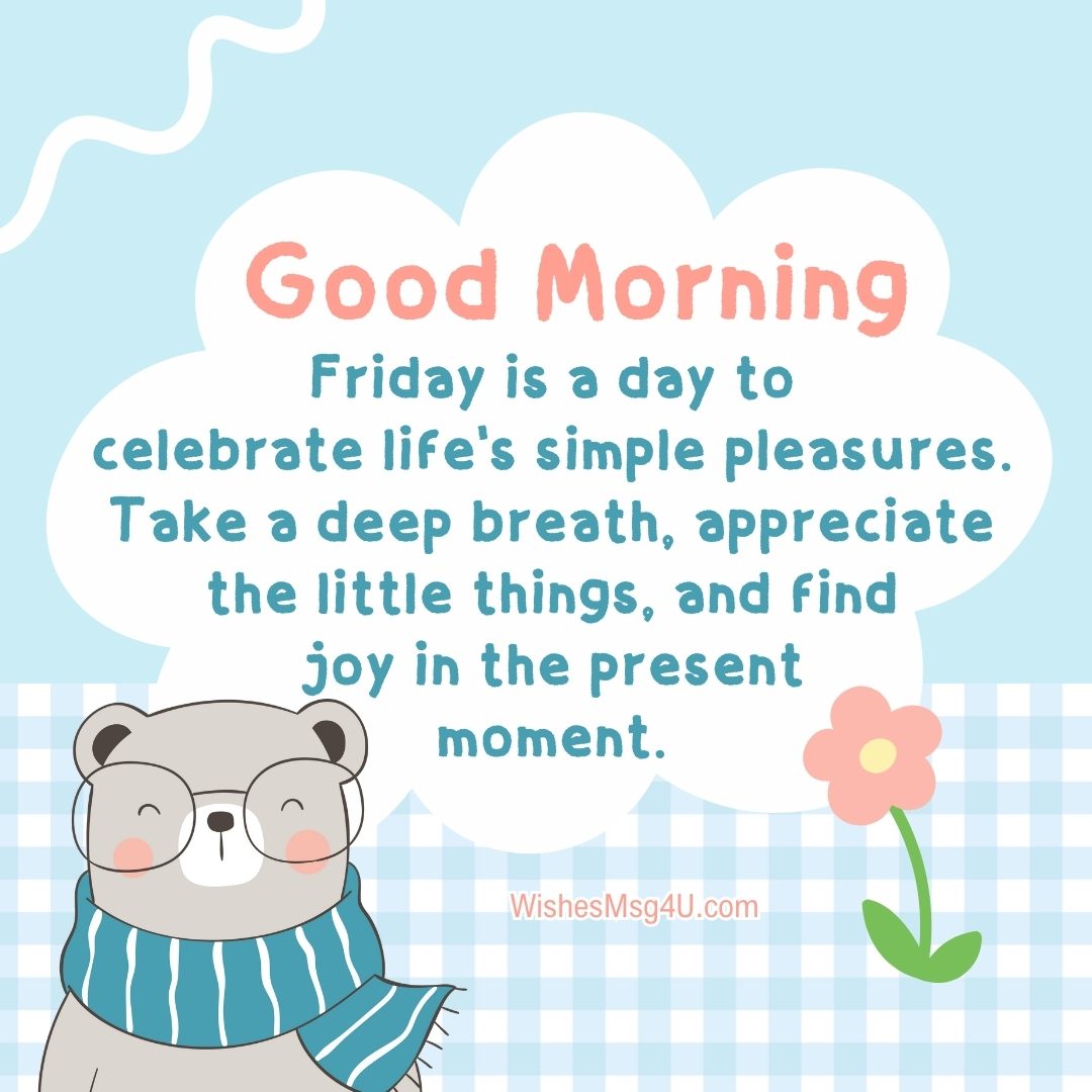 Friday is a day to
celebrate life's simple pleasures. Good Morning Friday Blessings.