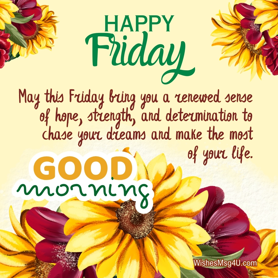 May this Friday bring you a renewed sense of hope, strength, and determination to chase your dreams and make the most of your life. Good Morning Happy Friday.