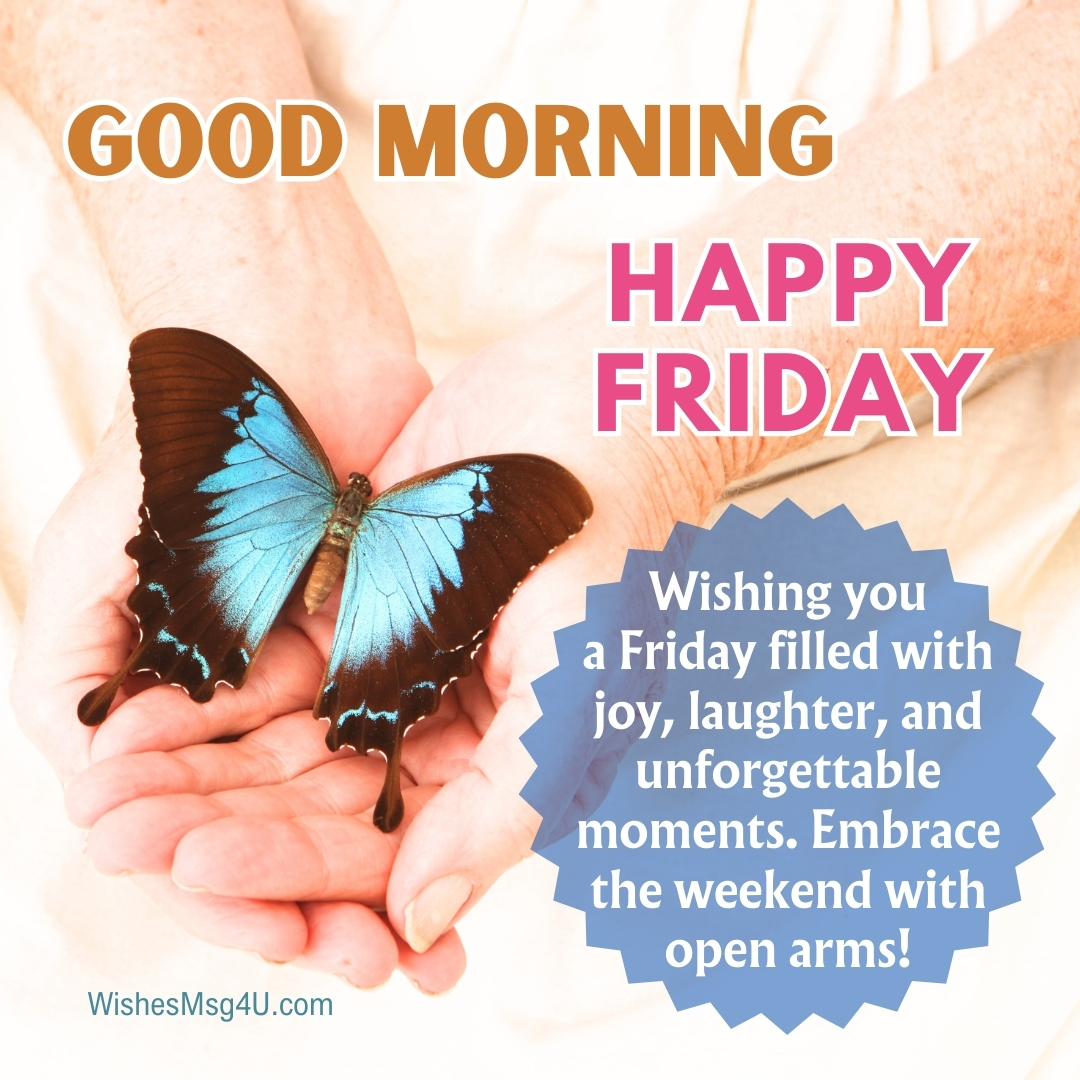 Wishing you a Friday filled with joy, laughter, and unforgettable moments. Embrace the weekend with open arms! Good Morning Happy Friday.