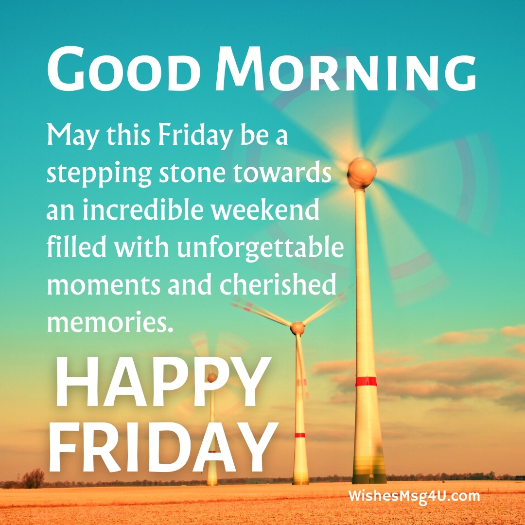 May this Friday be a stepping stone towards an incredible weekend filled with unforgettable moments and cherished memories. Good Morning Happy Friday.