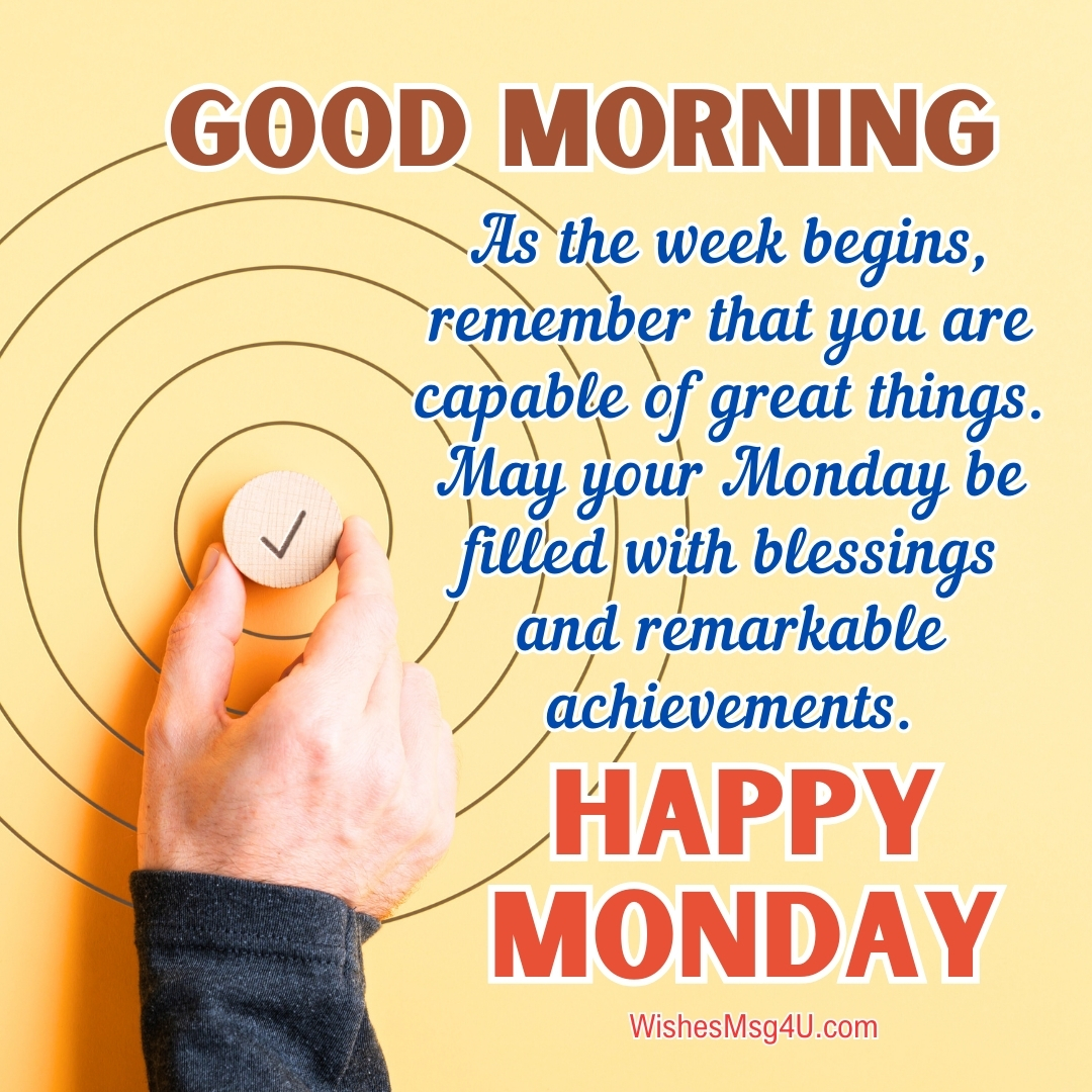 As the week begins, remember that you are capable of great things. Good Morning Happy Monday.