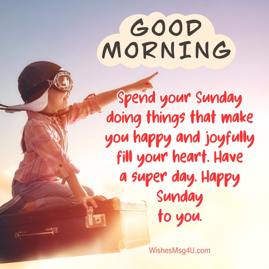 Spend your Sunday doing things that make you happy and joyfully fill your heart. Good Morning Happy Sunday.