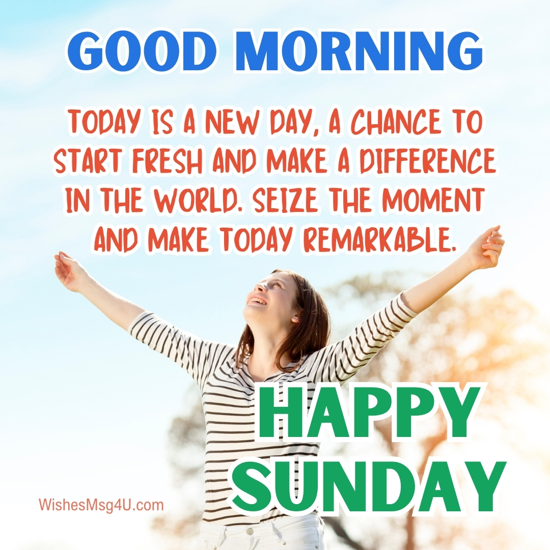 Today is a new day, a chance to start fresh and make a difference in the world. Good Morning Happy Sunday.