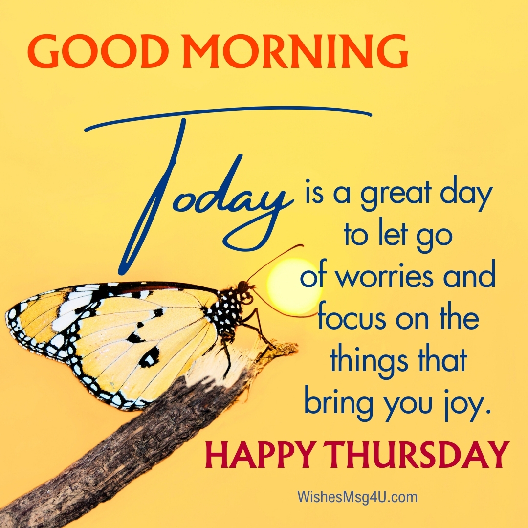 Today is a great day to let go of worries and focus on the things that bring you joy. Good Morning Happy Thursday.