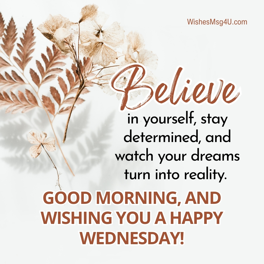 Believe in yourself, stay determined, and watch your dreams turn into reality. Good Morning Happy Wednesday.