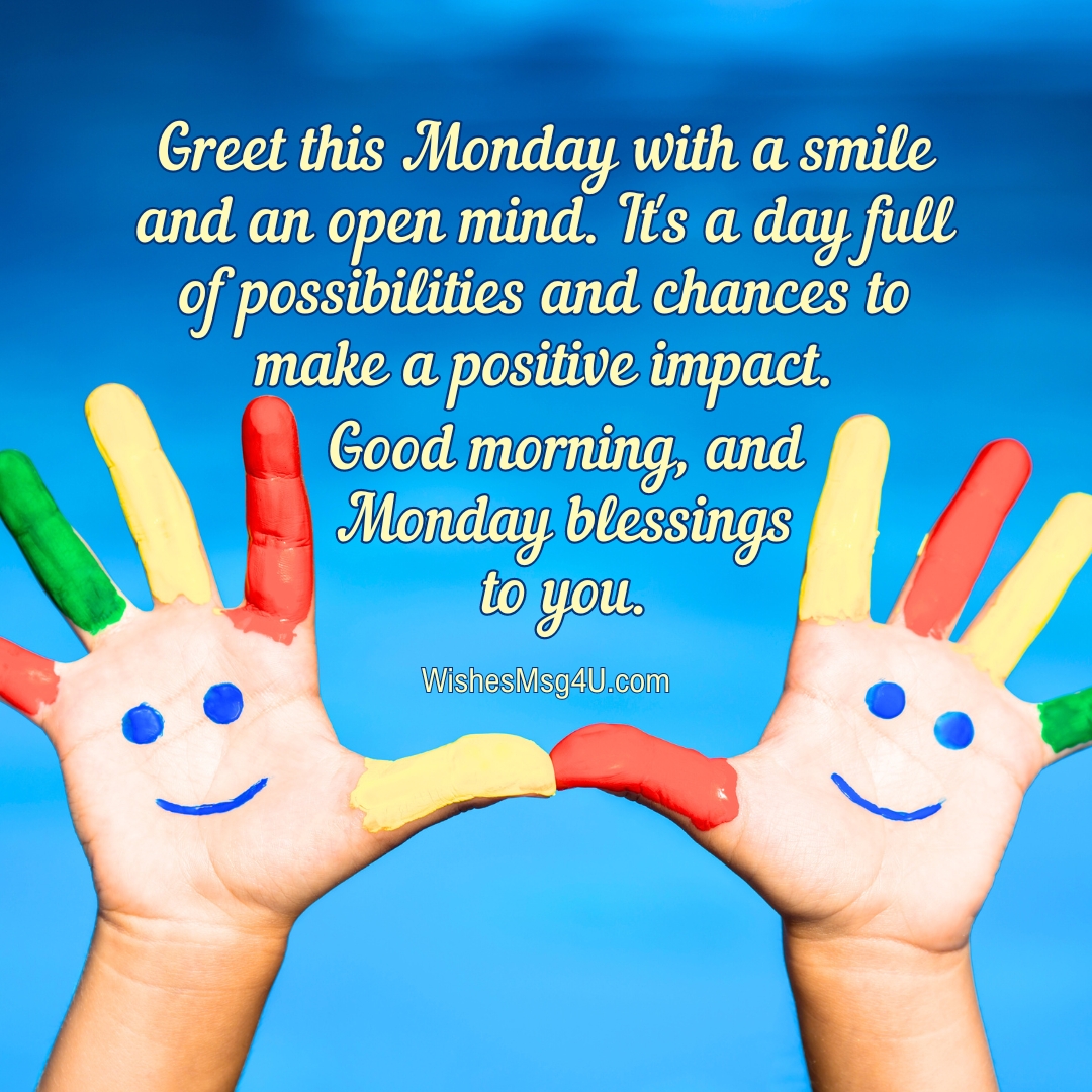 Greet this Monday with a smile and an open mind. It's a day full of possibilities and chances to make a positive impact. Good Morning Monday Blessings.