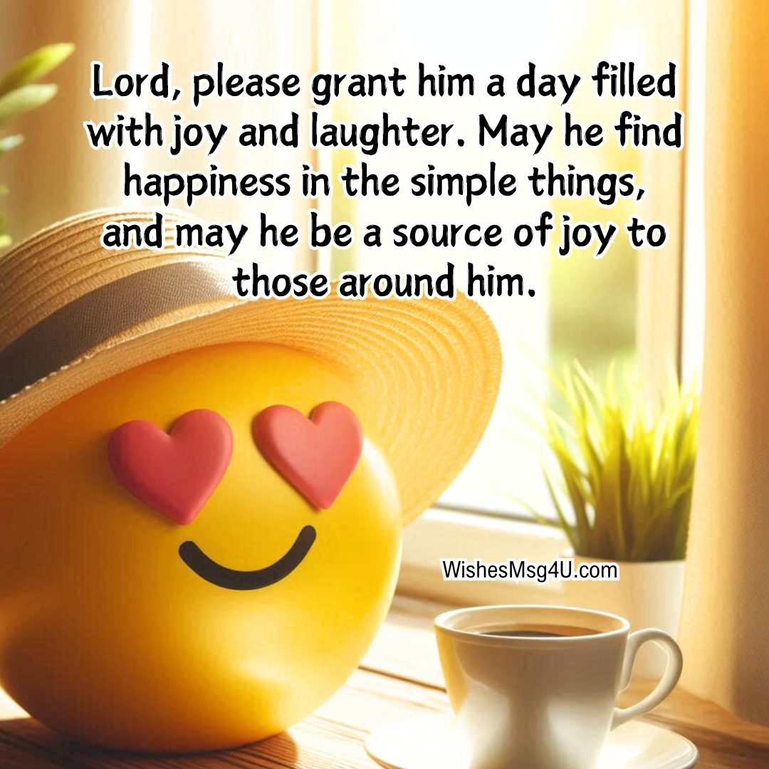 Lord, please grant him a day filled with joy and laughter. May he find happiness in the simple things, and may he be a source of joy to those around him.