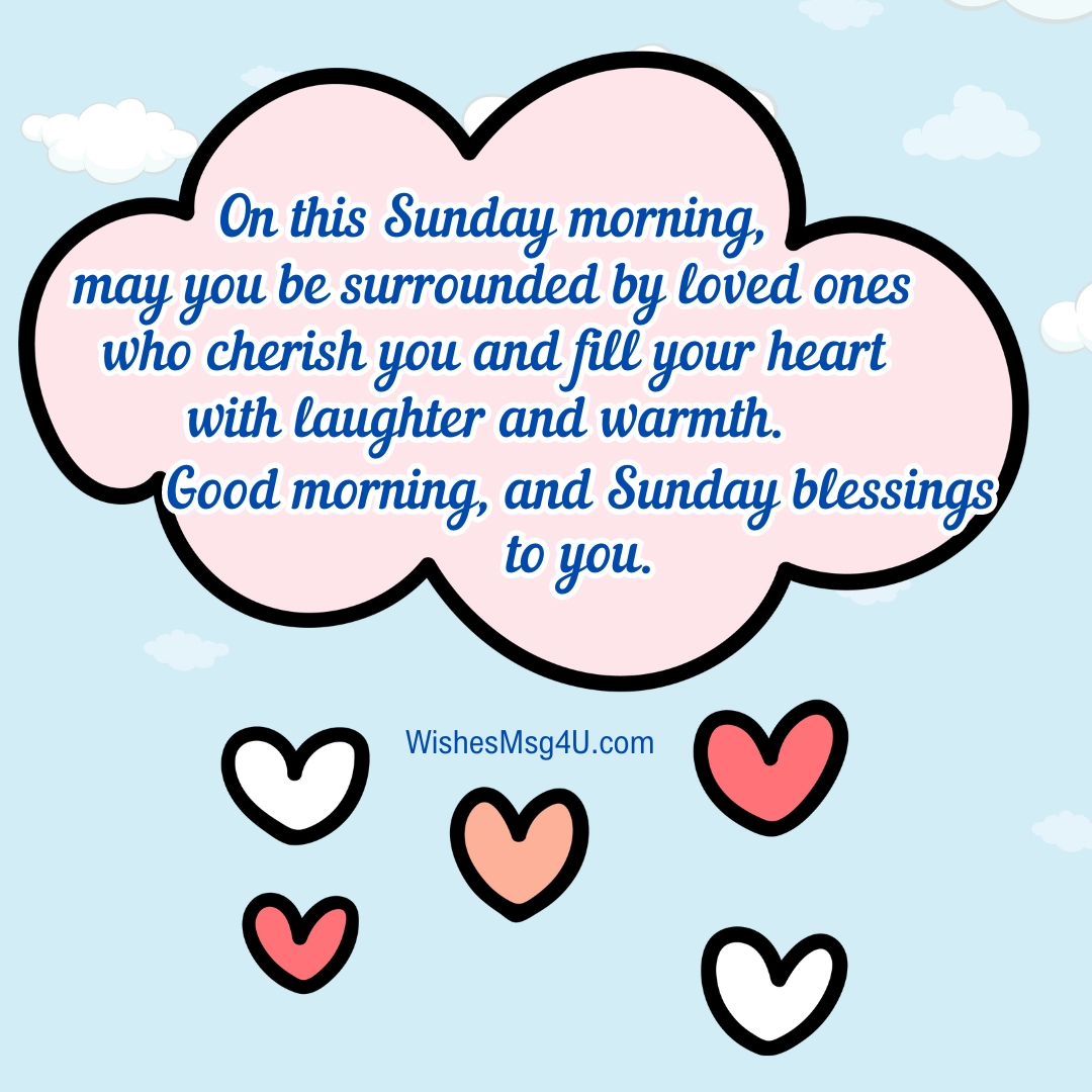 On this Sunday morning, may you be surrounded by loved ones who cherish you and fill your heart with laughter and warmth. Good Morning Sunday Blessings.