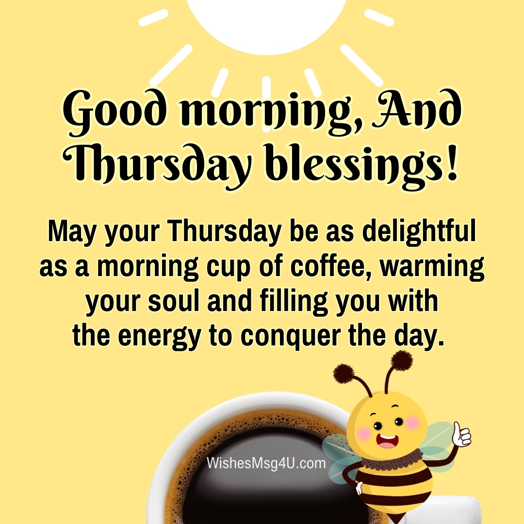 May your Thursday be as delightful as a morning cup of coffee, warming your soul and filling you with the energy to conquer the day. Good Morning Thursday Blessings.