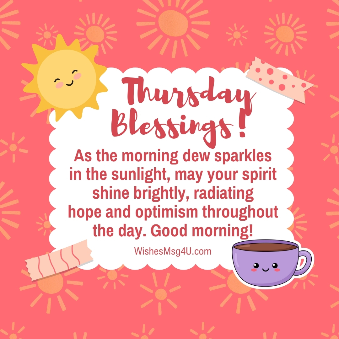 As the morning dew sparkles in the sunlight, may your spirit shine brightly, radiating hope and optimism throughout the day. Good Morning Thursday Blessings.