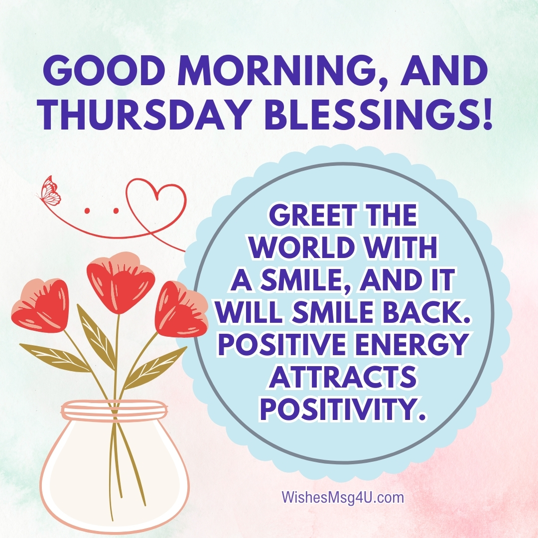 Greet the world with a smile, and it will smile back. Positive energy attracts positivity. Good Morning Thursday Blessings.