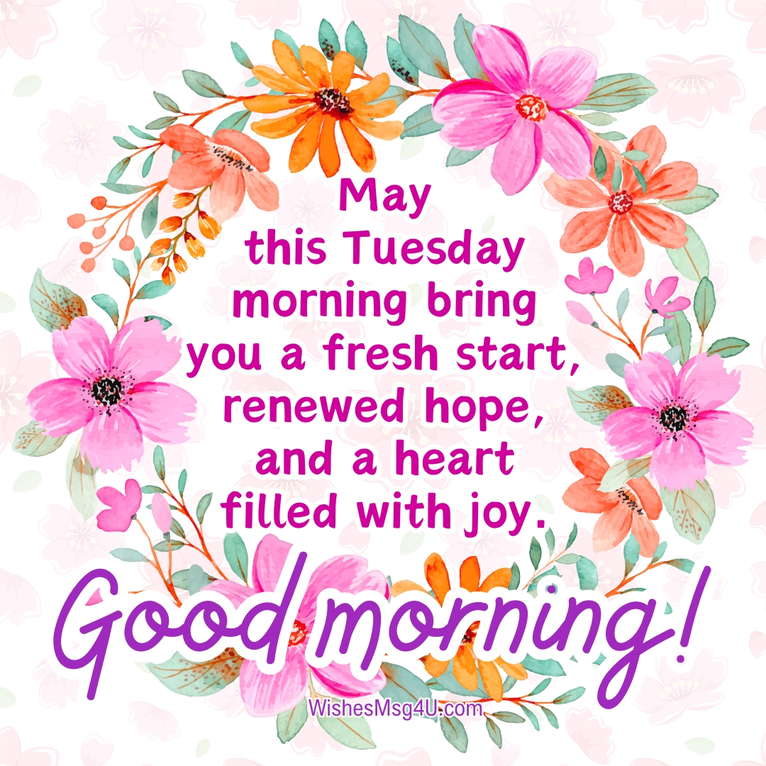 May this Tuesday morning bring you a fresh start, renewed hope, and a heart filled with joy. Good Morning Tuesday Blessings.