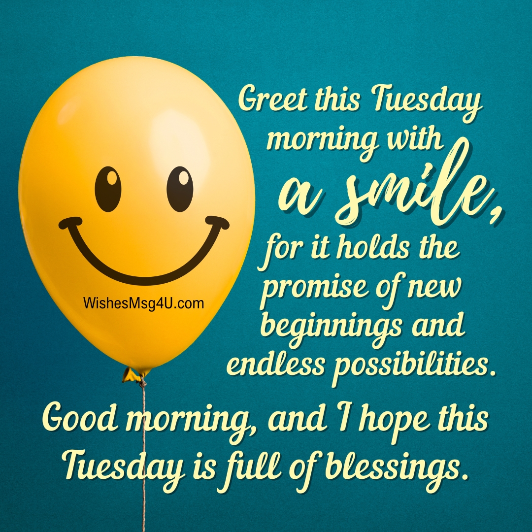 Greet this Tuesday morning with a smile, for it holds the promise of new beginnings and endless possibilities. Good Morning Tuesday Blessings.