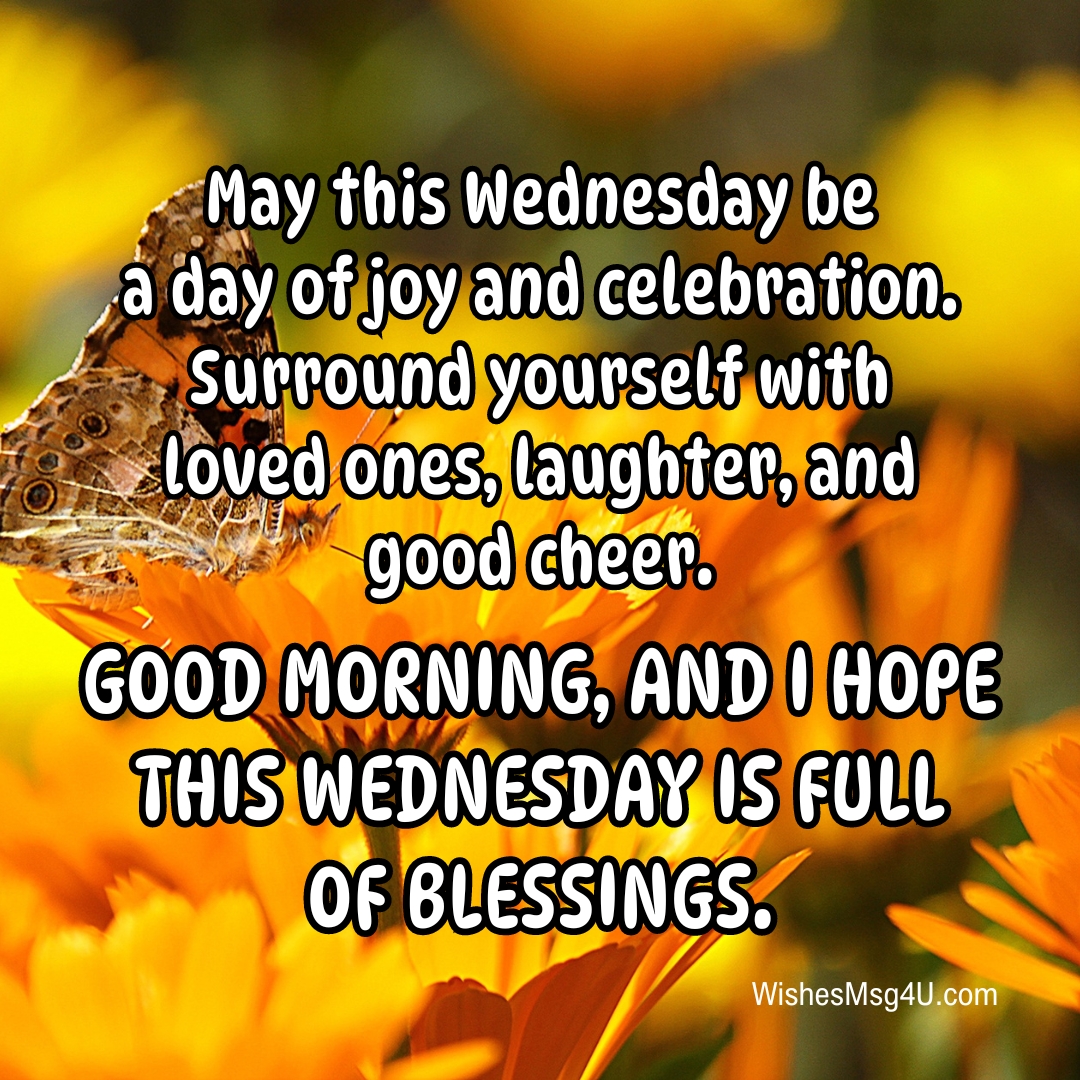 May this Wednesday be a day of joy and celebration. Surround yourself with loved ones, laughter, and good cheer. Good Morning Wednesday Blessings.