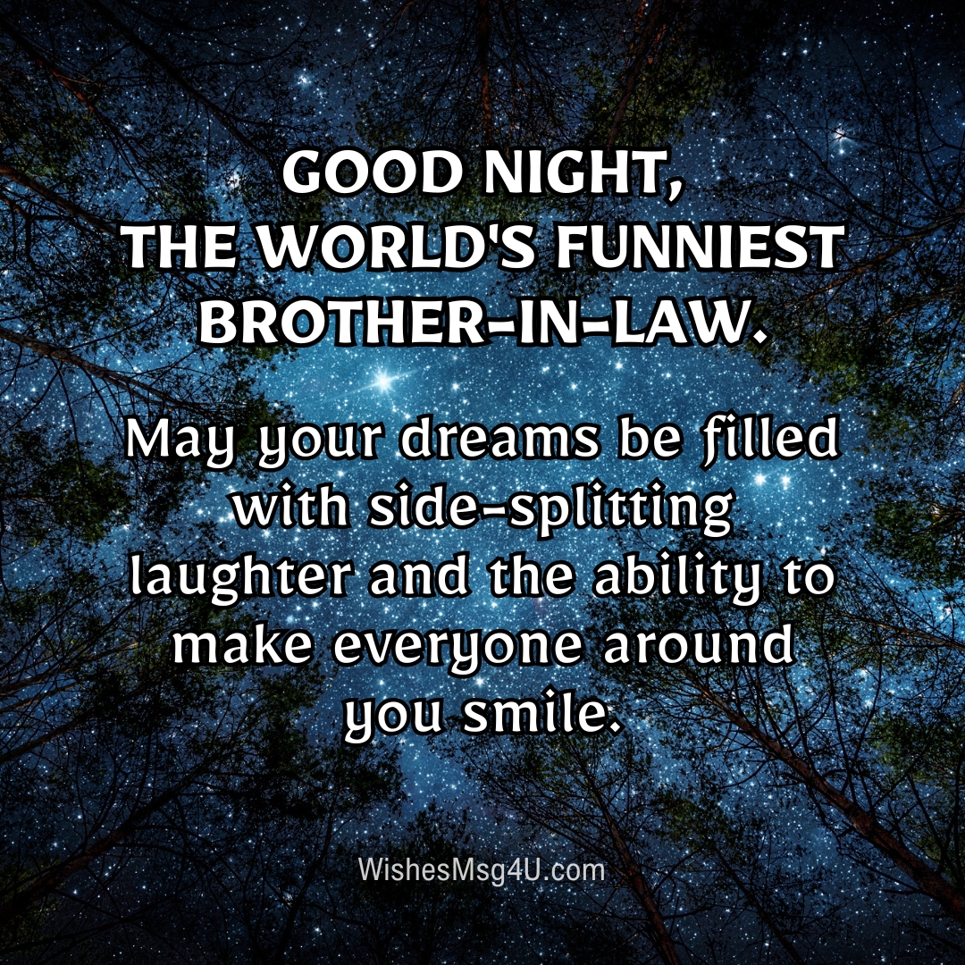 May your dreams be filled with side-splitting laughter and the ability to make everyone around you smile. Good Night Brother-in-Law.