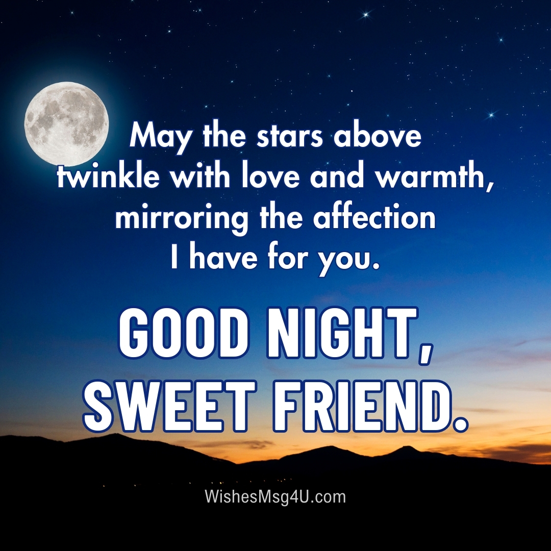 May the stars above twinkle with love and warmth, mirroring the affection I have for you. Good Night Friend.