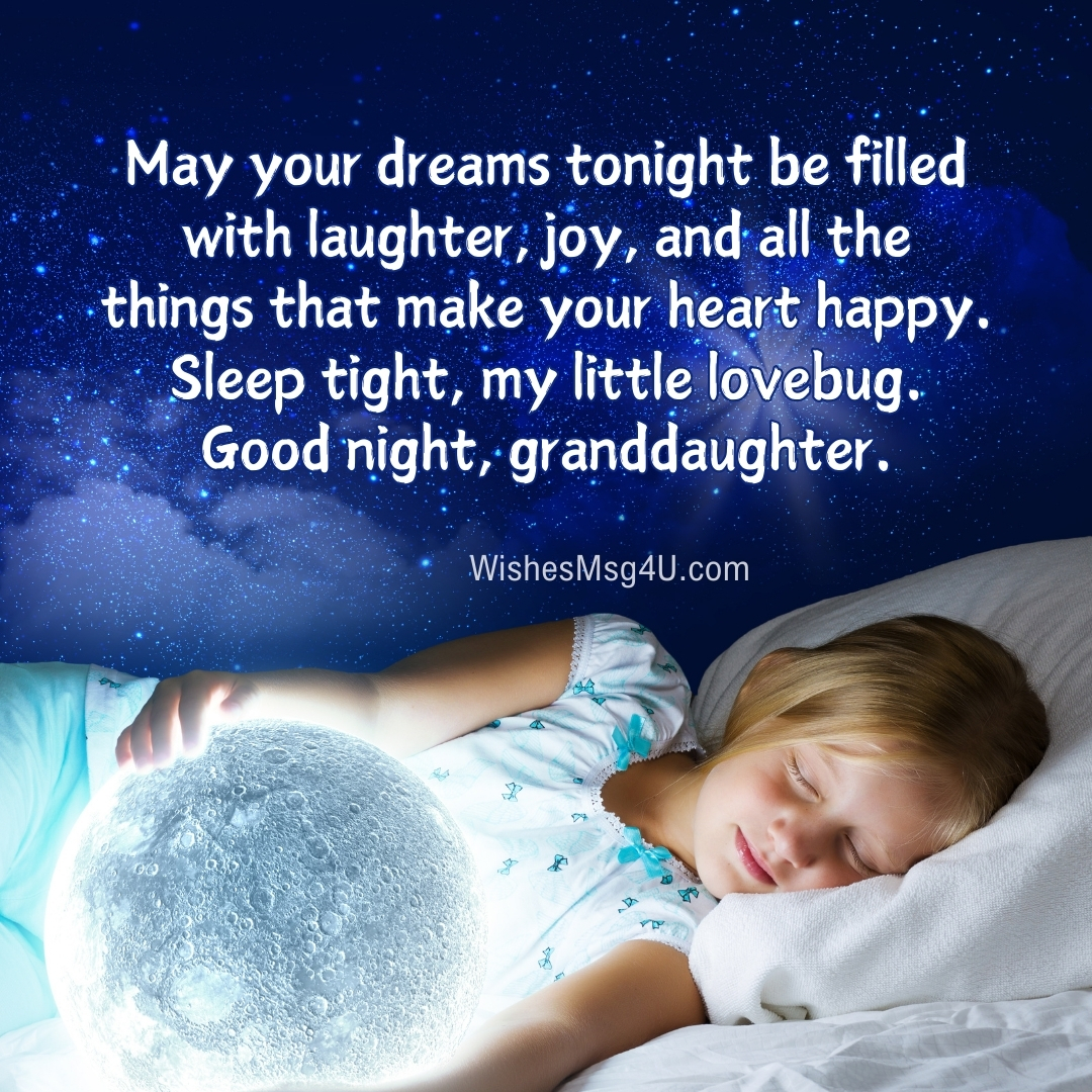 May your dreams tonight be filled with laughter, joy, and all the things that make your heart happy. Good Night Granddaughter.