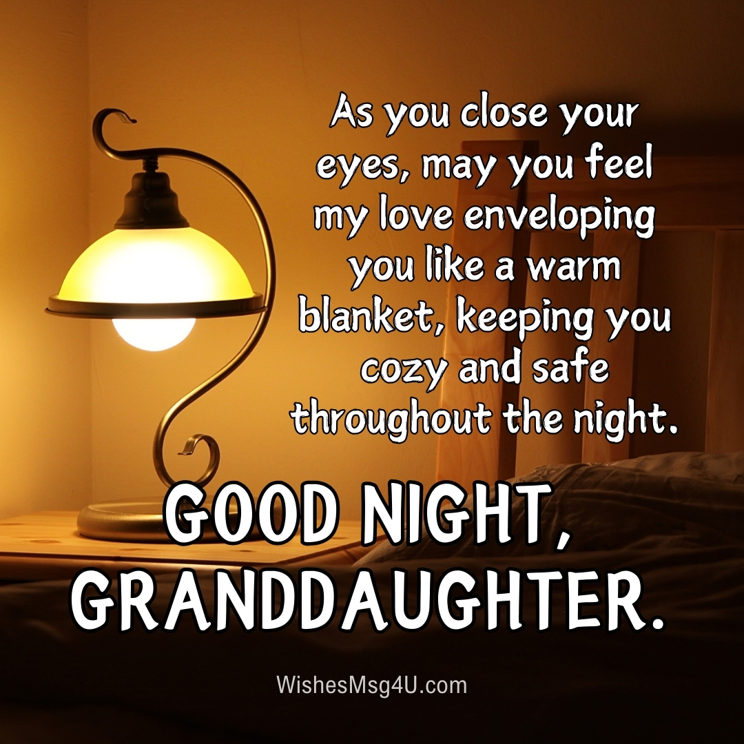 As you close your eyes, may you feel my love enveloping you like a warm blanket, keeping you cozy and safe throughout the night. Good Night Granddaughter.