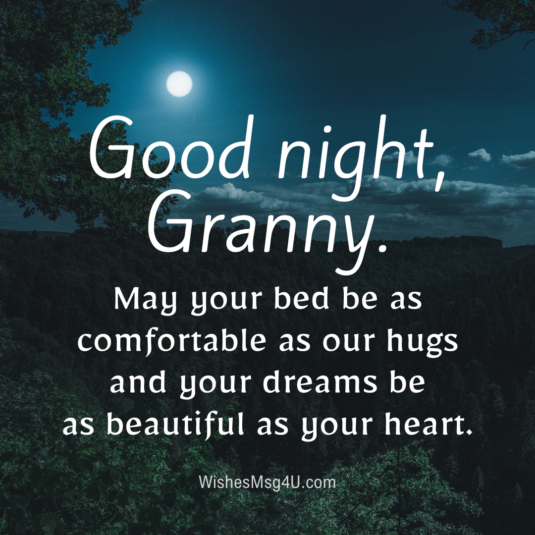 May your bed be as comfortable as our hugs and your dreams be as beautiful as your heart. Good Night Grandma.