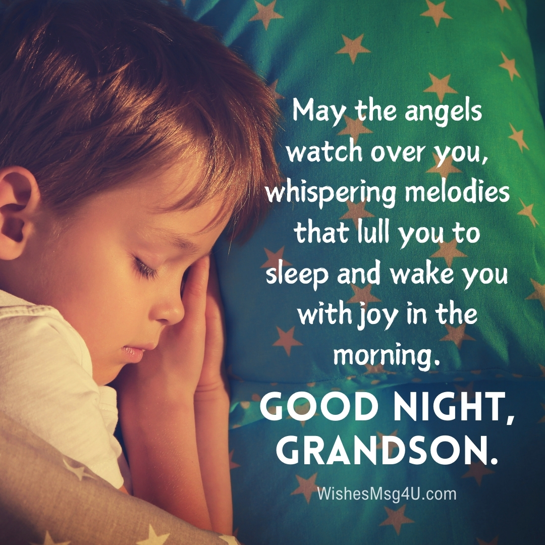 May the angels watch over you, whispering melodies that lull you to sleep and wake you with joy in the morning. Good Night Grandson.