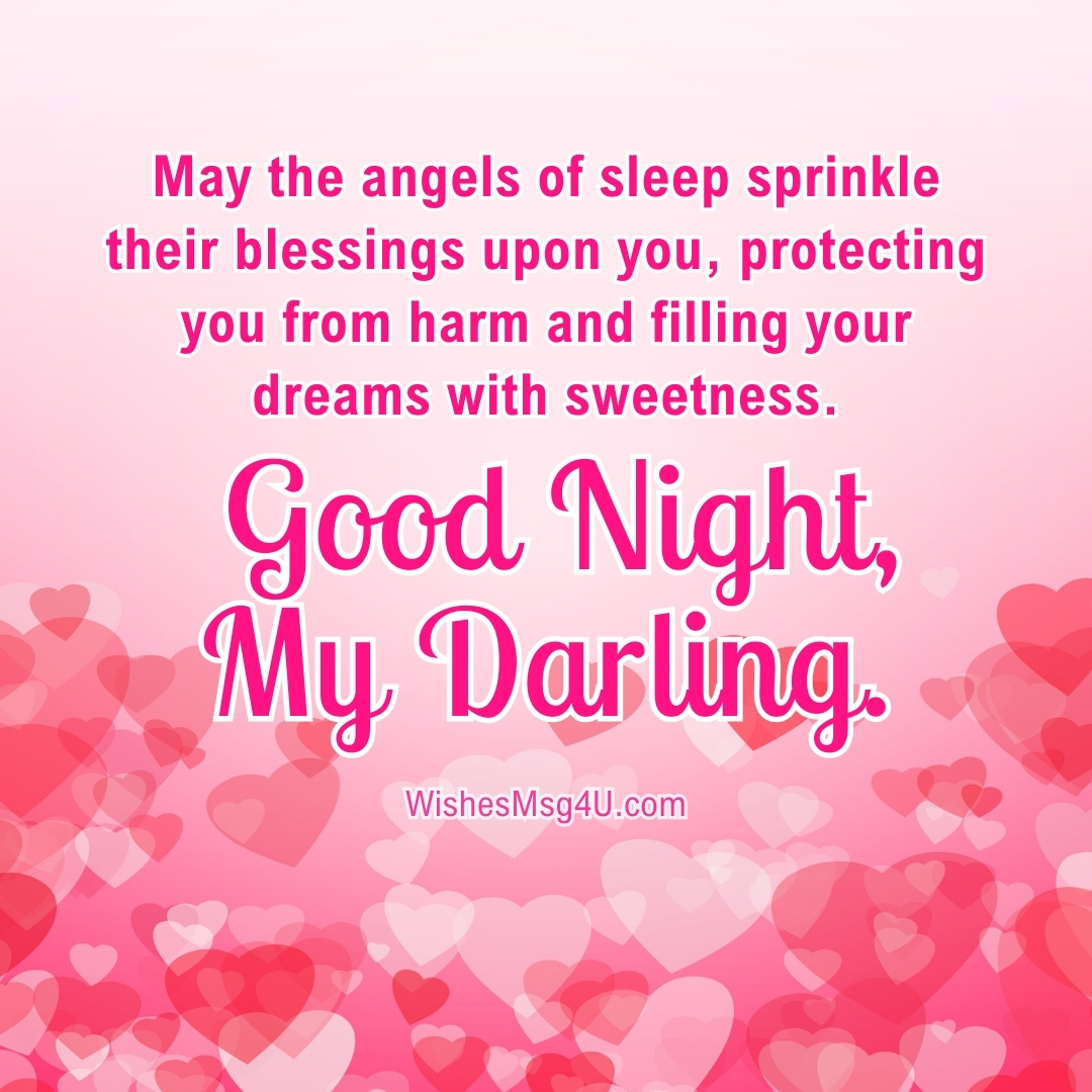 May the angels of sleep sprinkle their blessings upon you, protecting you from harm and filling your dreams with sweetness. Good Night, My Darling.