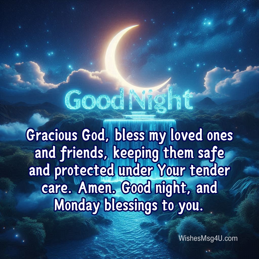 Gracious God, bless my loved ones and friends, keeping them safe and protected under Your tender care. Amen. Good Night Monday Blessings.