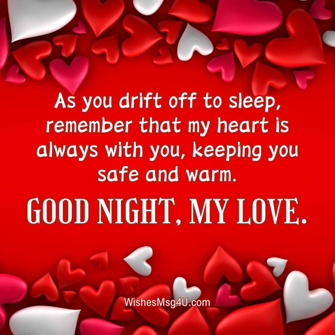 As you drift off to sleep, remember that my heart is always with you, keeping you safe and warm. Good Night, my love.