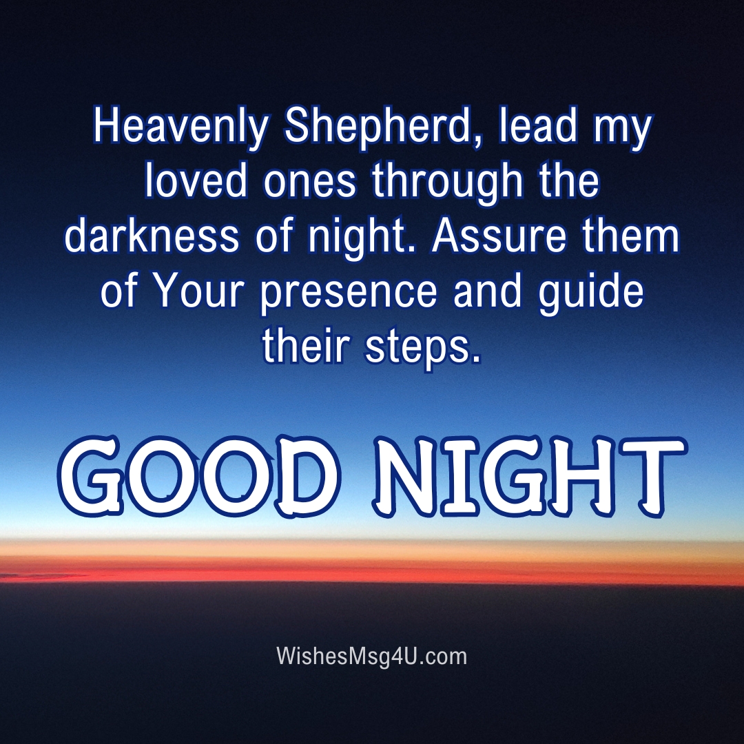 Heavenly Shepherd, lead my loved ones through the darkness of night. Assure them of Your presence and guide their steps. GOOD NIGHT.