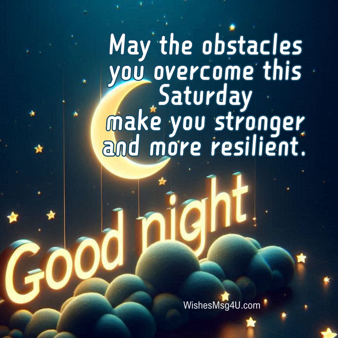 May the obstacles you overcome this Saturday make you stronger and more resilient. Good Night Saturday Blessings.