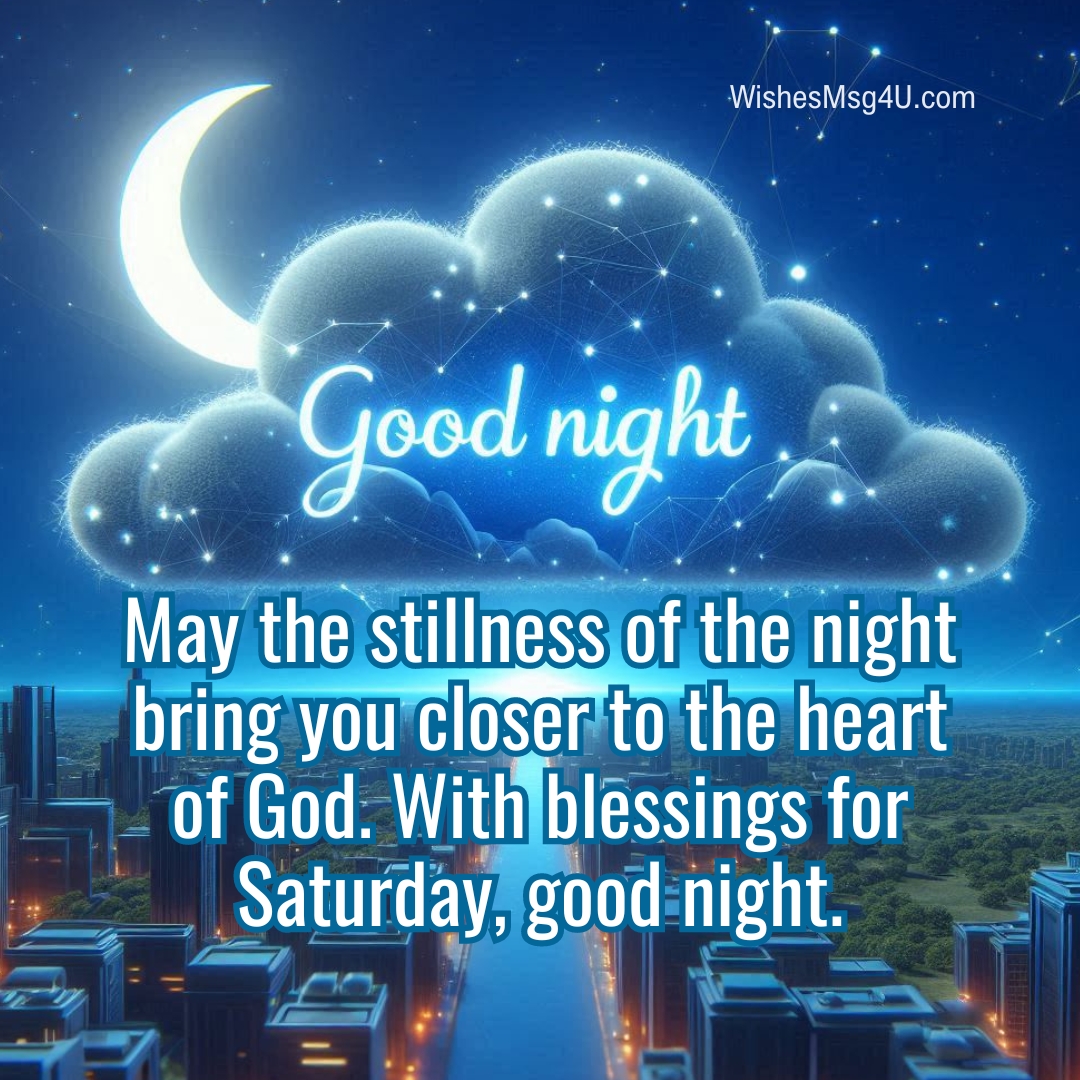 May the stillness of the night bring you closer to the heart of God. Good Night Saturday Blessings.