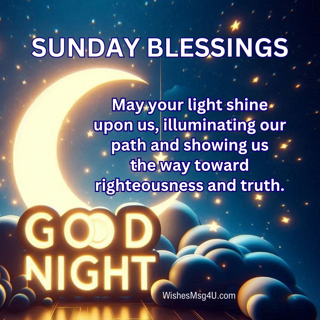 May your light shine upon us, illuminating our path and showing us the way toward righteousness and truth. Good Night Sunday Blessings.