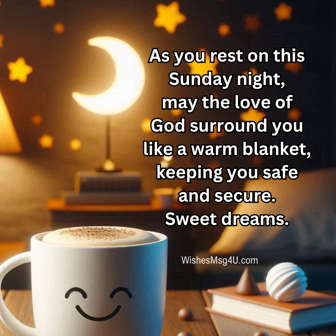 As you rest on this Sunday night, may the love of God surround you like a warm blanket, keeping you safe and secure. Good Night Sunday Blessings.