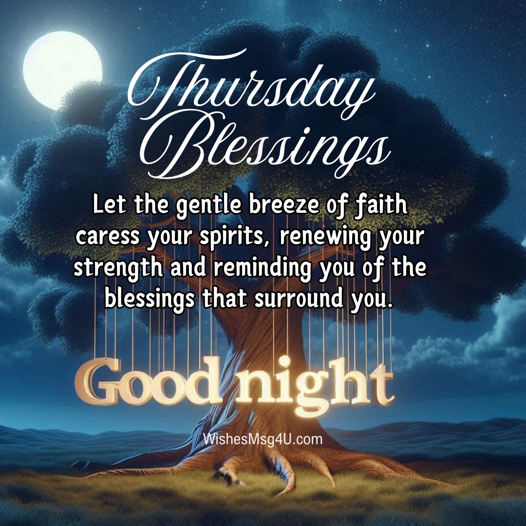 Let the gentle breeze of faith caress your spirits, renewing your strength and reminding you of the blessings that surround you. Good Night Thursday Blessings.