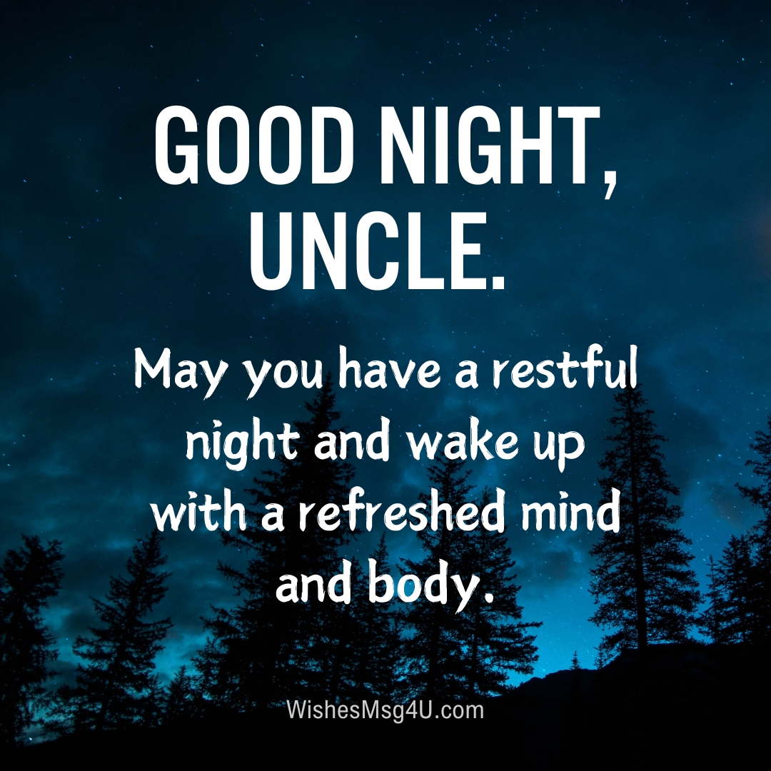 May you have a restful night and wake up with a refreshed mind and body. Good Night Uncle.