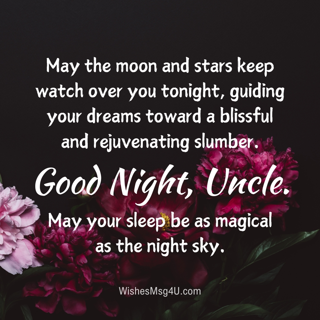 May the moon and stars keep watch over you tonight, guiding your dreams toward a blissful and rejuvenating slumber. Good Night Uncle.