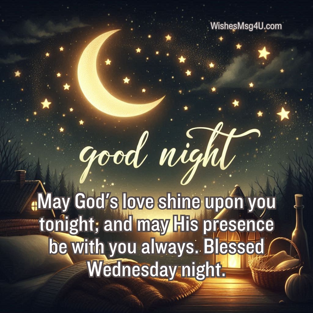 May God's love shine upon you tonight, and may His presence be with you always. Blessed Wednesday night. Good Night Wednesday Blessings