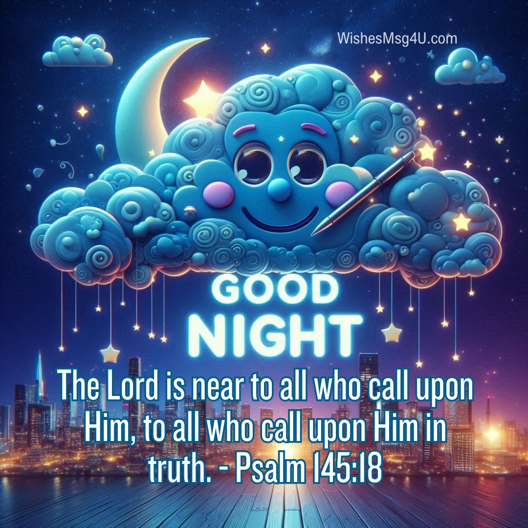 The Lord is near to all who call upon Him, to all who call upon Him in truth. Good Night Wednesday Blessings.