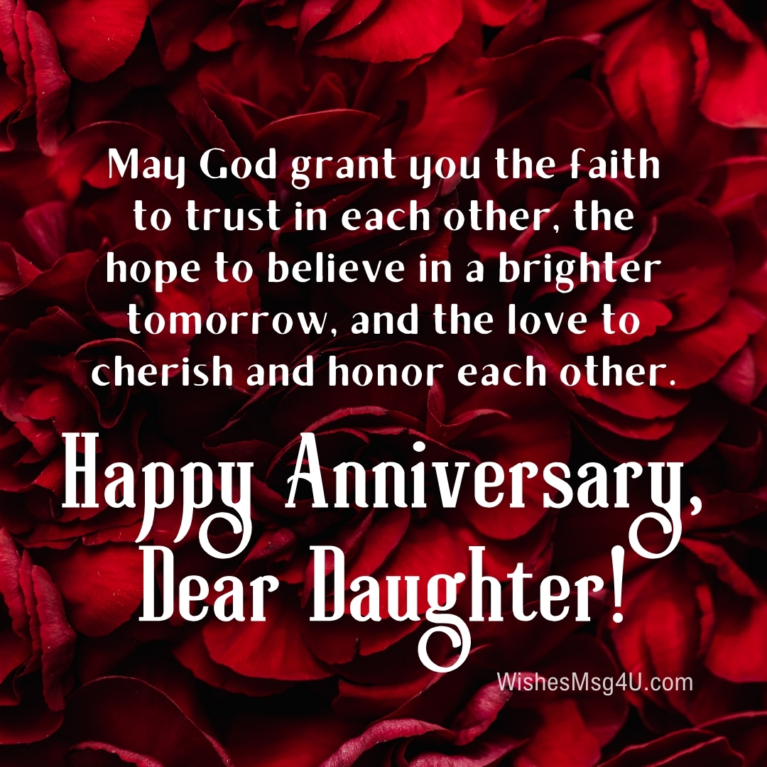 May God grant you the faith to trust in each other, the hope to believe in a brighter tomorrow, and the love to cherish and honor each other. Happy Anniversary Daughter.