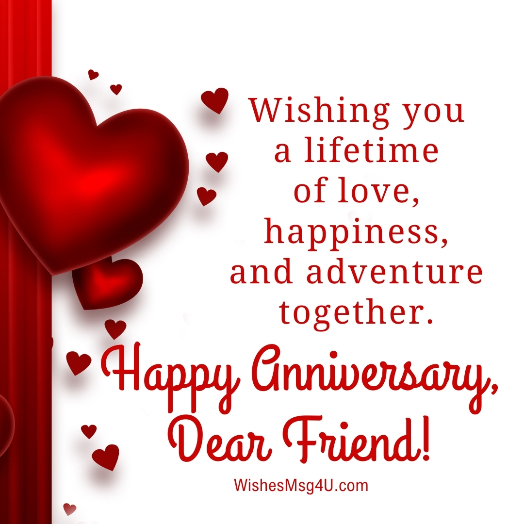 Wishing you a lifetime of love, happiness, and adventure together. Happy Anniversary Friend.