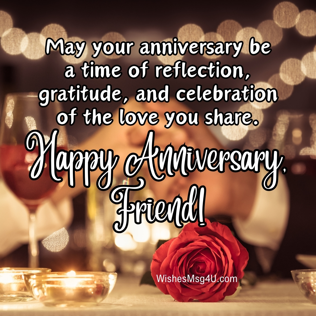 May your anniversary be a time of reflection, gratitude, and celebration of the love you share. Happy Anniversary Friend!