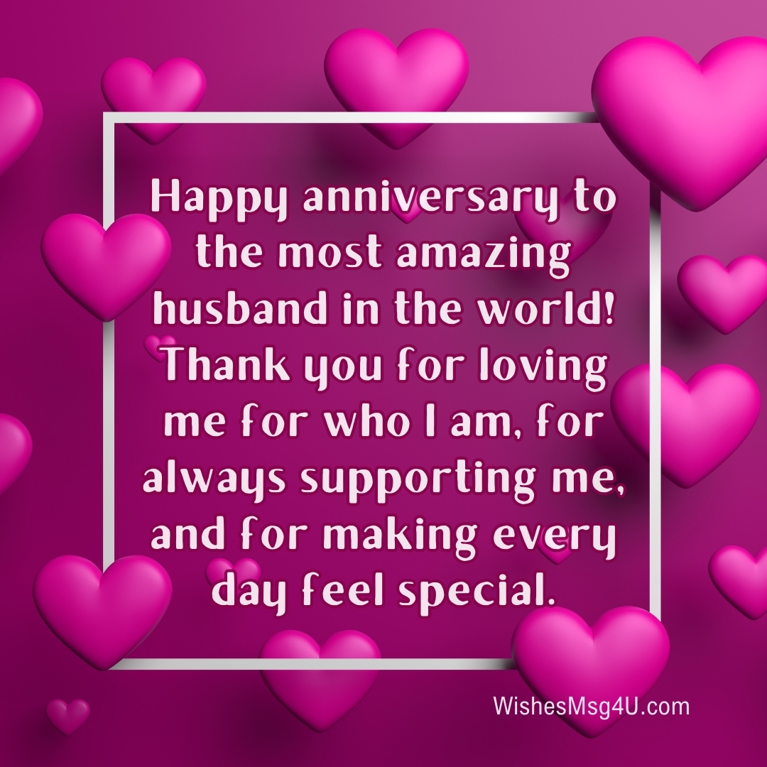 Thank you for loving me for who I am, for always supporting me, and for making every day feel special. Happy Anniversary Husband.