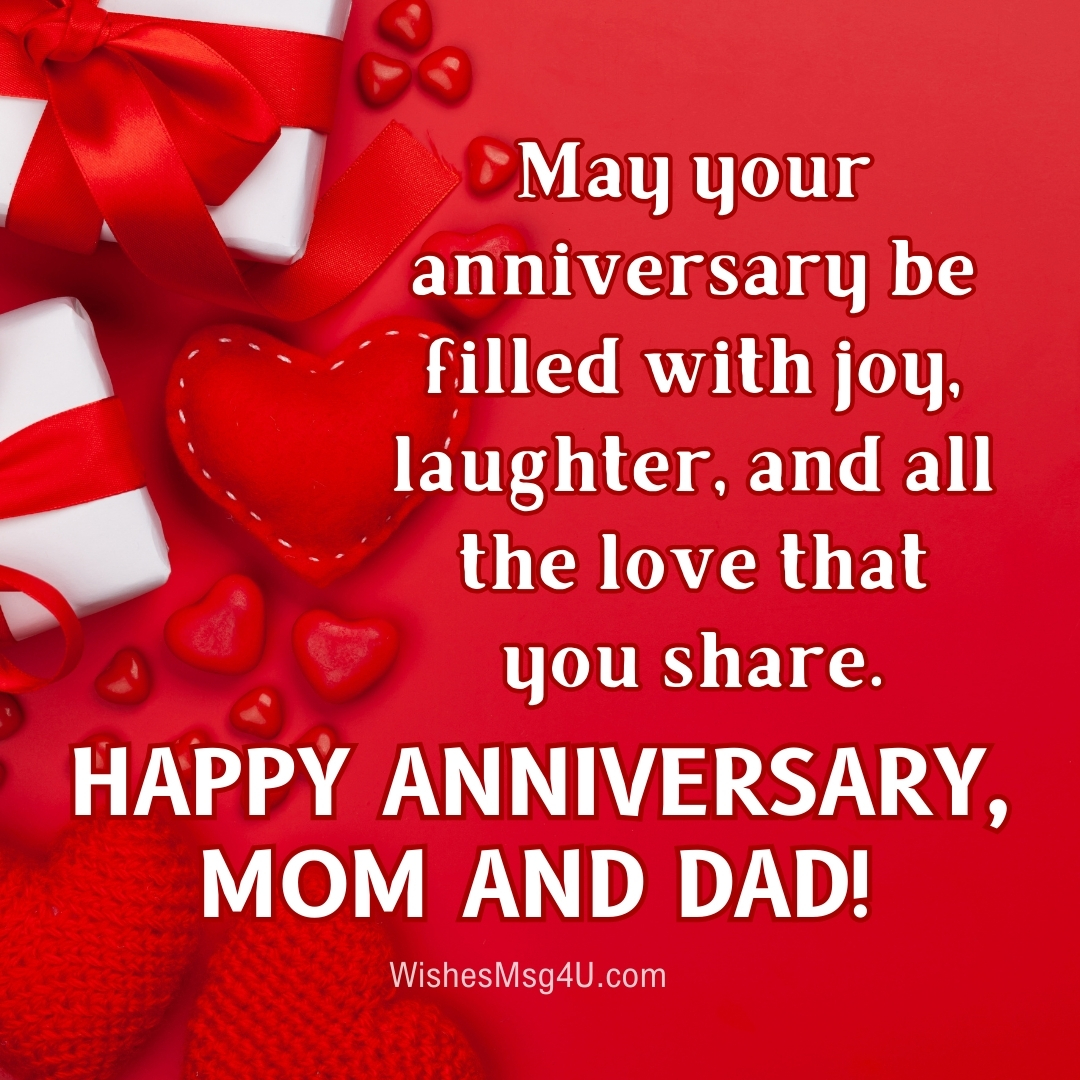 May your anniversary be filled with joy, laughter, and all the love that you share. HAPPY ANNIVERSARY, MOM AND DAD!