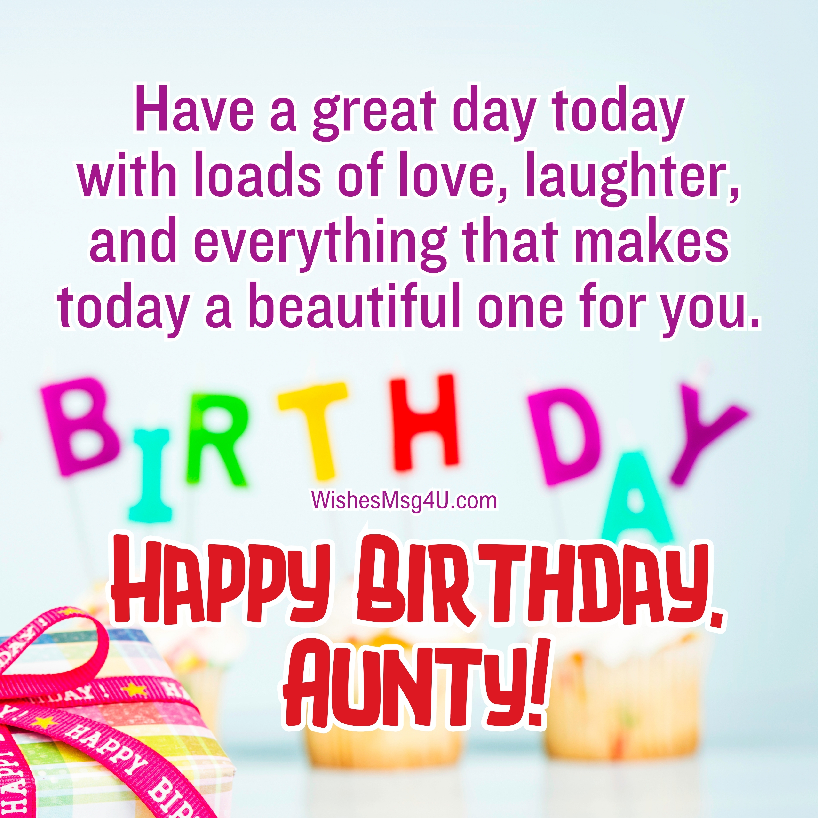 Have a great day today with loads of love, laughter, and everything that makes today a beautiful one for you. Happy Birthday Aunt.