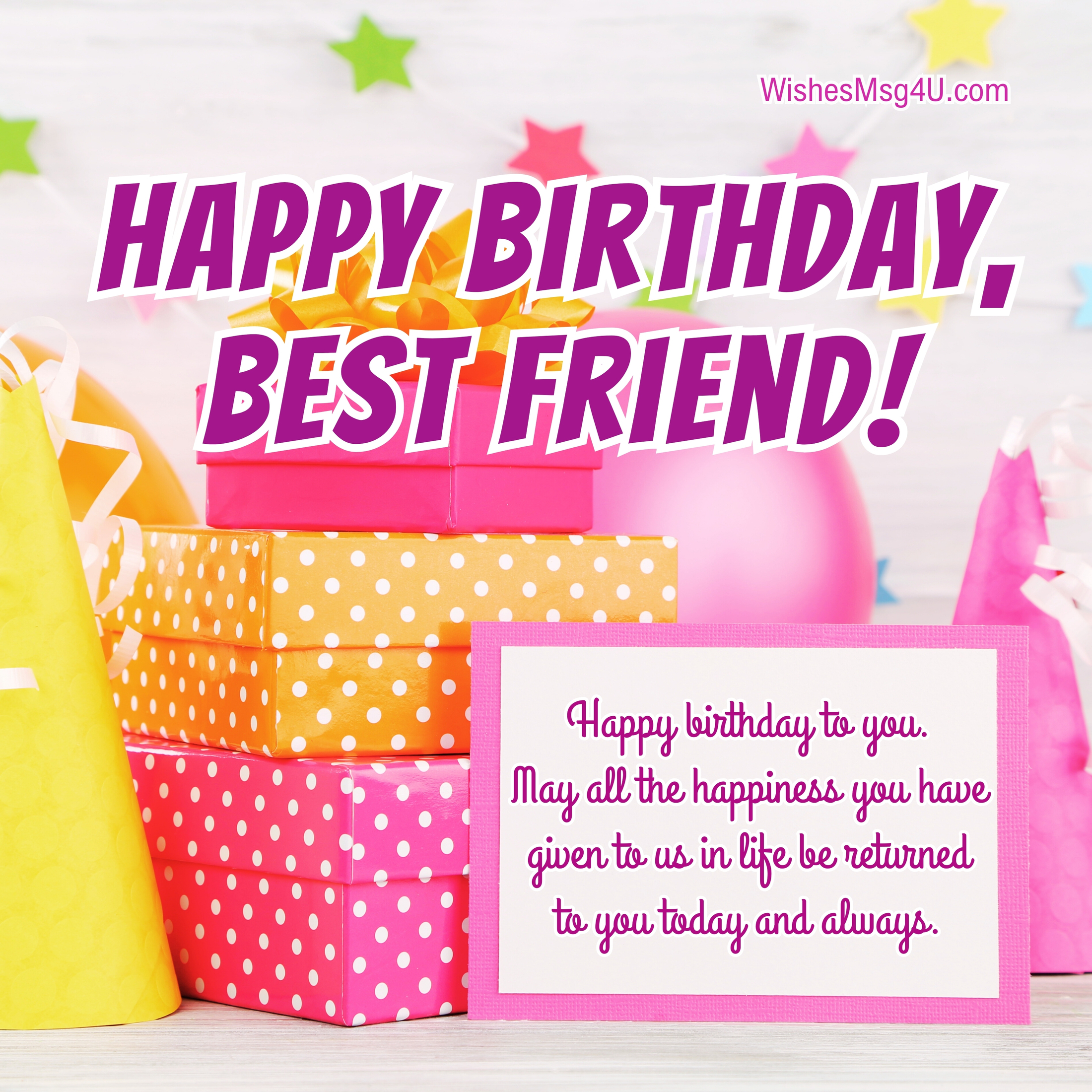Happy birthday to you. May all the happiness you have given to us in life be returned to you today and always. Happy Birthday Best Friend.