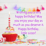 May you enjoy your day as much as you deserve it. Happy Birthday Little Sister.