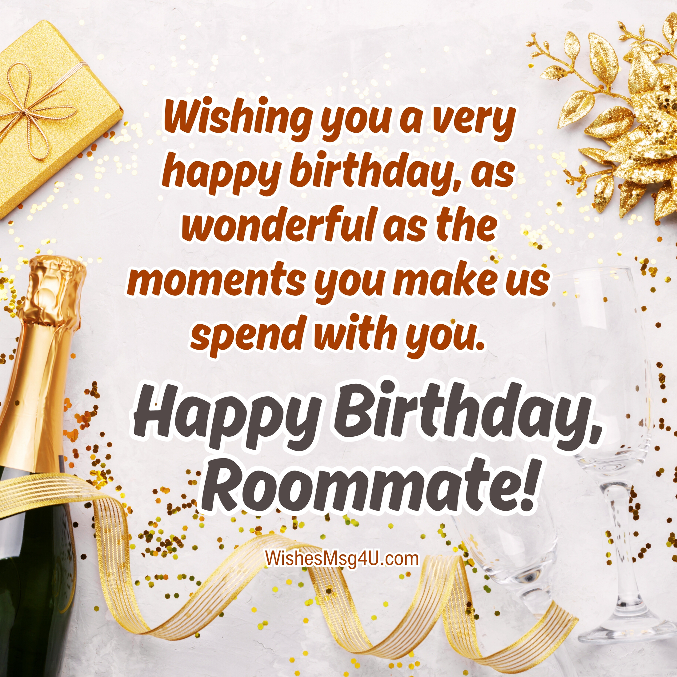 Wishing you a very happy birthday, as wonderful as the moments you make us spend with you. Happy Birthday Roommate.