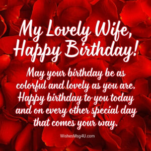 May your birthday be as colorful and lovely as you are. Happy Birthday Wife.
