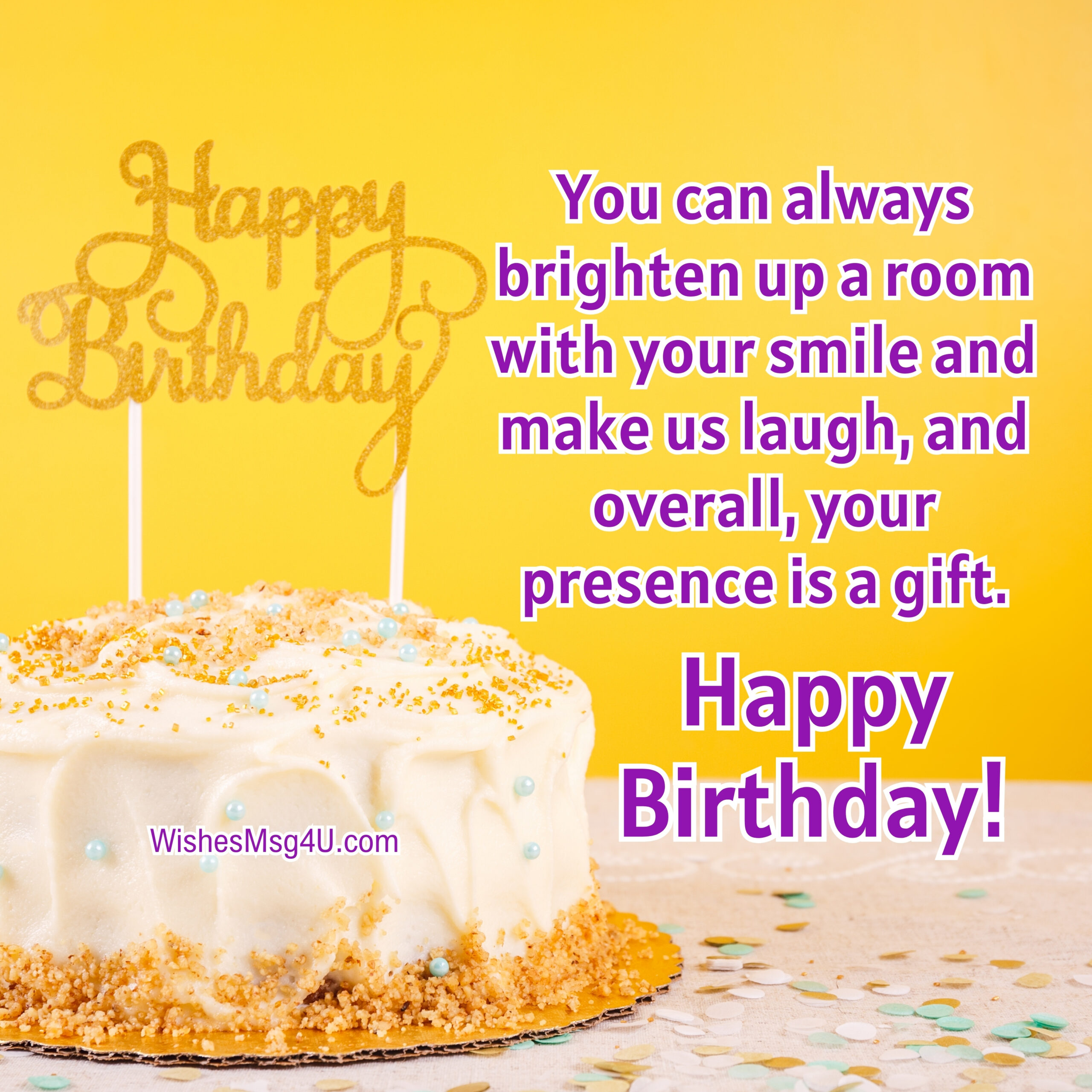 You can always brighten up a room with your smile and make us laugh, and overall, your presence is a gift. Happy Birthday Wishes Respected Persons.